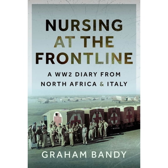 Nursing at the Frontline: A Ww2 Diary from North Africa and Italy, (Hardcover)