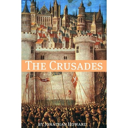 The Crusades: A History of One of the Most Epic Military Campaigns of All Time -
