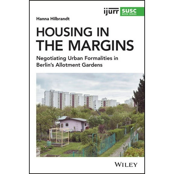Ijurr Studies in Urban and Social Change Housing in the Margins: Negotiating Urban Formalities in Berlin's Allotment Gardens, (Paperback)