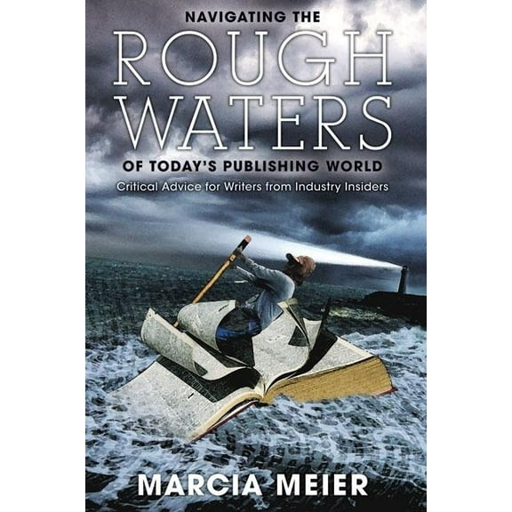 Navigating the Rough Waters of Today's Publishing World: Critical Advice for Writers from Industry Insiders, (Paperback)