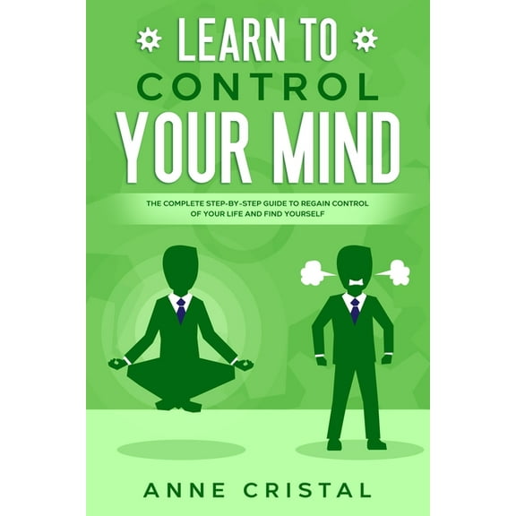 Learn to Control Your Mind: The Complete Step-by-Step Guide to Regain Control of Your Life and Find Yourself. (Paperback)
