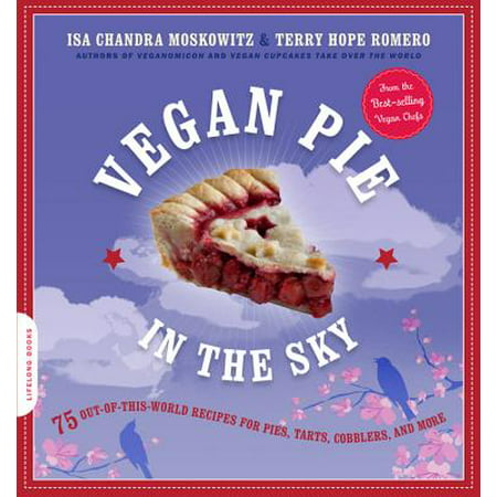 Vegan Pie in the Sky : 75 Out-of-This-World Recipes for Pies, Tarts, Cobblers, and