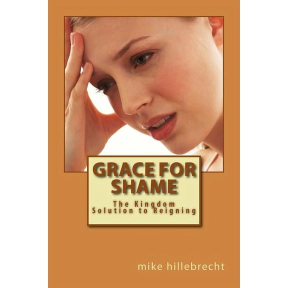 Grace for Shame: The Kingdom Solution to Reigning