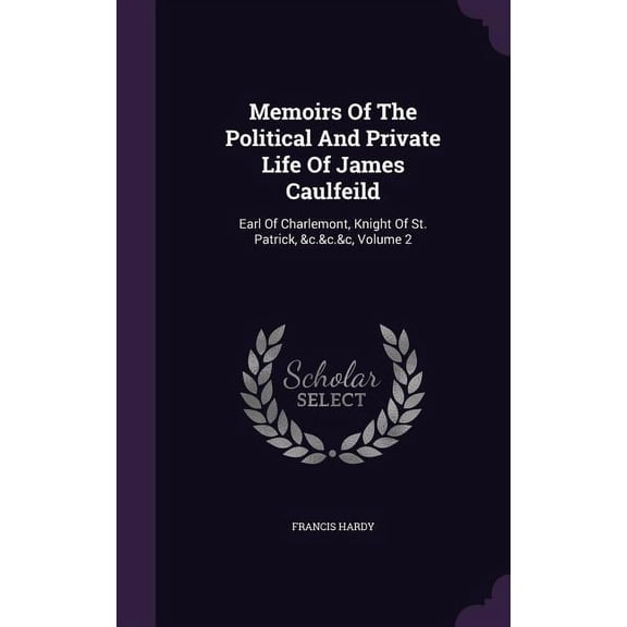 Memoirs Of The Political And Private Life Of James Caulfeild: Earl Of Charlemont, Knight Of St. Patrick, &c.&c.&c, Volume 2 (Hardcover)