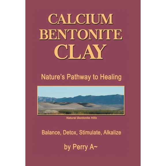 Calcium Bentonite Clay: Nature's Pathway to Healing Balance, Detox, Stimulate, Alkalize, (Hardcover)