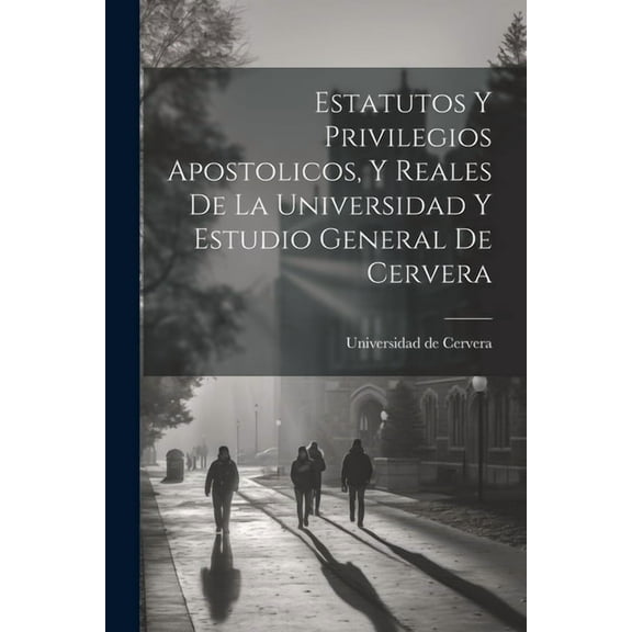 Estatutos Y Privilegios Apostolicos, Y Reales De La Universidad Y Estudio General De Cervera, (Paperback)