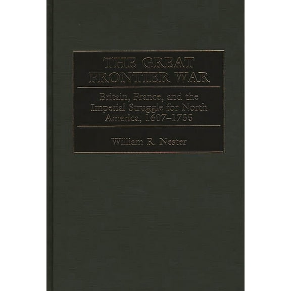 The Great Frontier War: Britain, France, and the Imperial Struggle for North America, 1607-1755, (Hardcover)