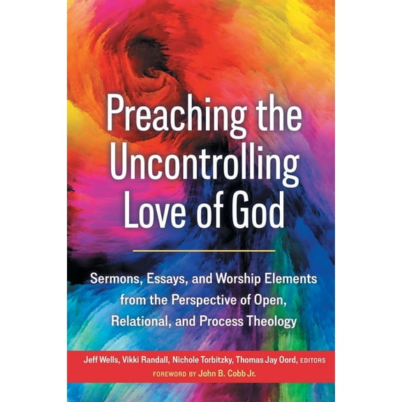 Preaching the Uncontrolling Love of God: Sermons, Essays, and Worship Elements from the Perspective of Open, Relational,, (Paperback)
