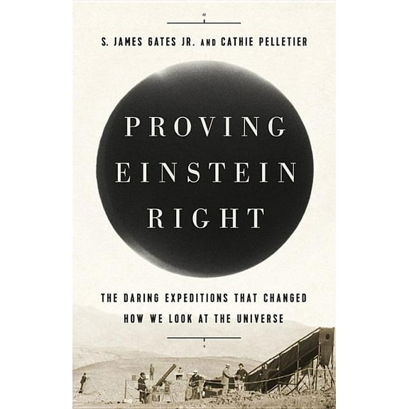 Proving Einstein Right: The Daring Expeditions That Changed How We Look at the Universe, (Hardcover)