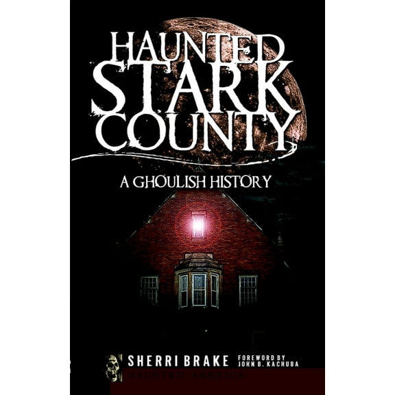 Haunted America Haunted Stark County: A Ghoulish History, (Paperback)