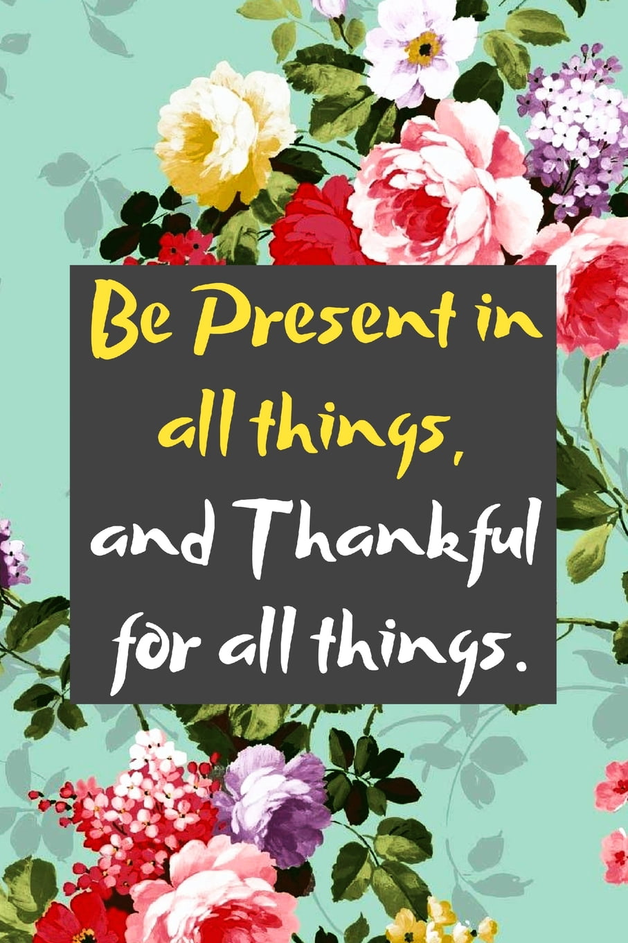Be Present in all things, and Thankful for all things : A Maya Angelou  Quoted Gratitude Journal for a Happier Life (Paperback) 