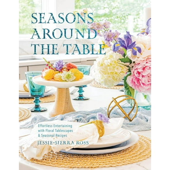 Seasons Around the Table: Effortless Entertaining with Floral Tablescapes & Seasonal Recipes, (Hardcover)