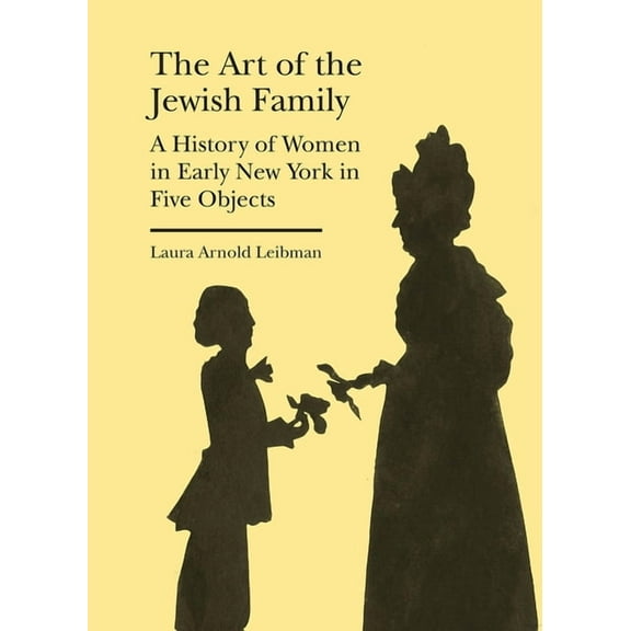 Bard Graduate Center - Cultural Histories of the Material World: The Art of the Jewish Family : A History of Women in Early New York in Five Objects (Hardcover)