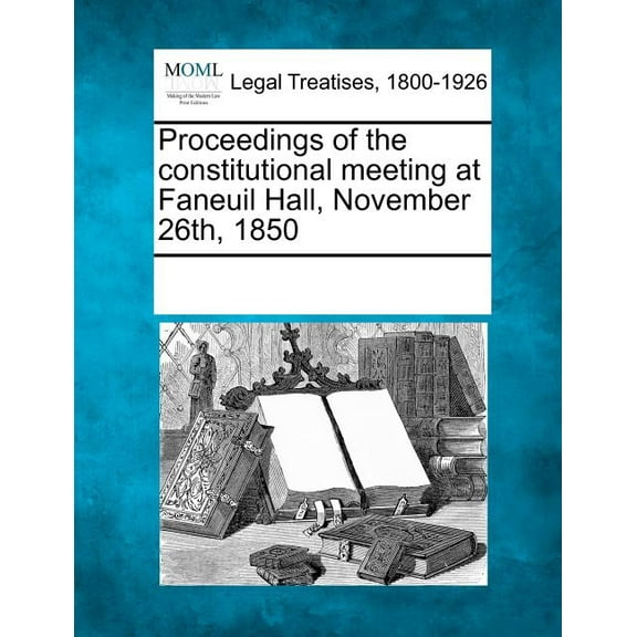 Proceedings of the Constitutional Meeting at Faneuil Hall, November 26th, 1850 (Paperback)