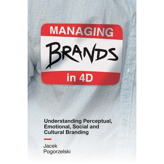Managing Brands in 4D: Understanding Perceptual, Emotional, Social and Cultural Branding (Hardcover)