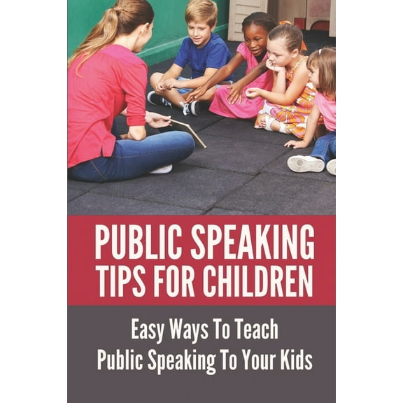 Public Speaking Tips For Children: Easy Ways To Teach Public Speaking To Your Kids: Types Of Public Speaking (Paperback)