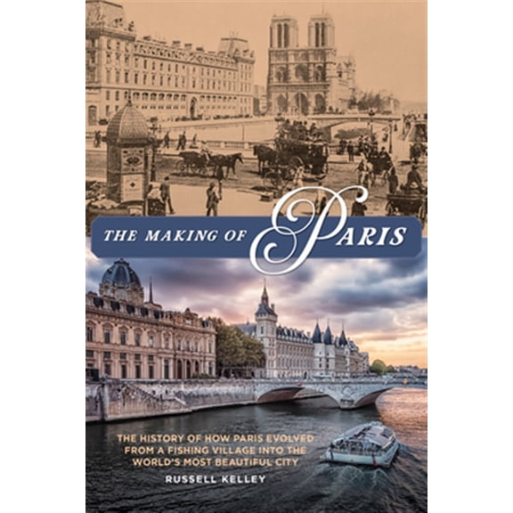 Pre-Owned The Making of Paris : The Story of How Paris Evolved From A Fishing Village Into The World's Most Beautiful City (Paperback) 9781493049103