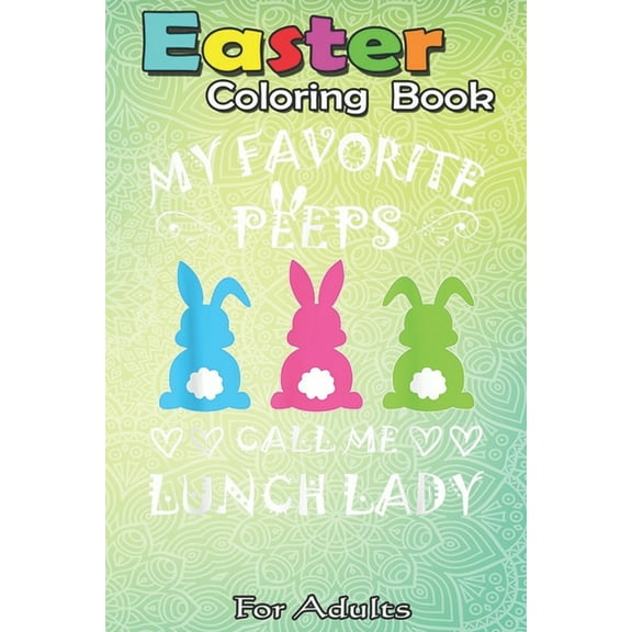 Easter Coloring Book For Adults : My Favorite Peeps Call Me Lunch Lady Happy Easter Bunny A Happy Easter Coloring Book For Teens & Adults - Great Gifts with Fun, Easy, and Relaxing (Paperback)