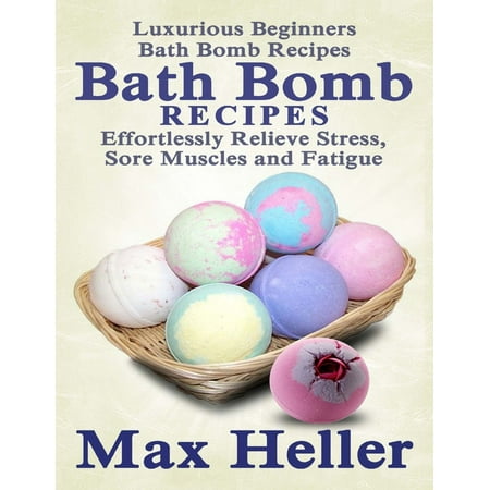 Bath Bomb Recipes: Luxurious Beginner’s Bath Bomb Recipes: Relieve Stress, Sore Muscles and Fatigue - (Best Way To Recover Sore Muscles)