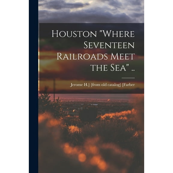 Houston "where Seventeen Railroads Meet the sea" .. (Paperback)