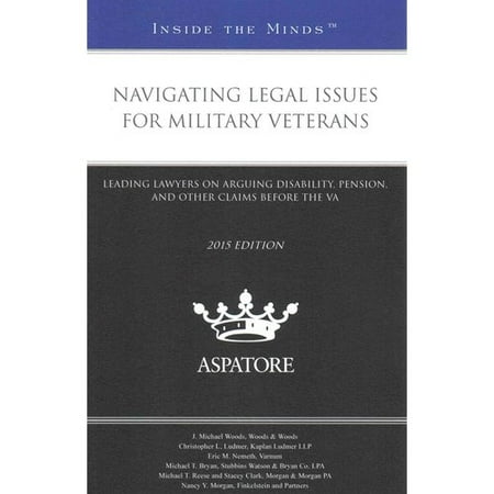 Navigating Legal Issues for Military Veterans, 2015 Edition: Leading Lawyers on Arguing Disability, Pension, and Other Claims Before the VA
