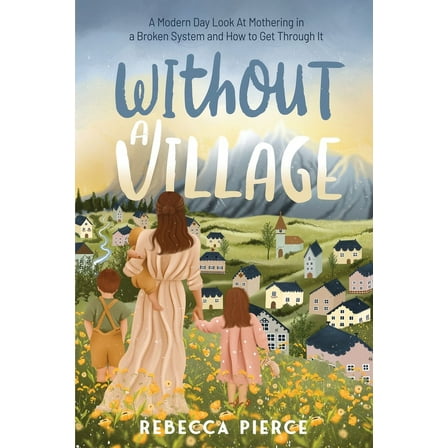 Without a Village: A Modern Day Look at Mothering in a Broken System and How to Get Through It, (Paperback)