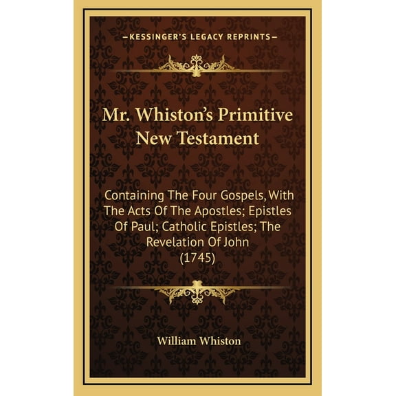Mr. Whiston's Primitive New Testament: Containing The Four Gospels, With The Acts Of The Apostles; Epistles Of Paul; Cat, (Hardcover)
