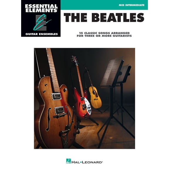 Essential Elements: Guitar Ensembles The Beatles - 15 Classic Songs Arranged for Three or More Guitarists: Essential Elements Guitar Ensembles Mid-Intermedia, (Paperback)