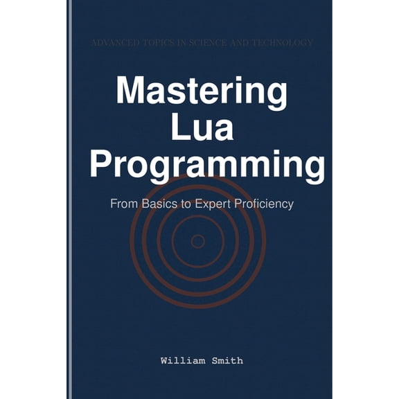 Mastering Lua Programming: From Basics to Expert Proficiency, (Paperback)