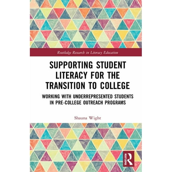 Routledge Research in Literacy Education Supporting Student Literacy for the Transition to College: Working with Underrepresented Students in Pre-College Outreac, (Hardcover)