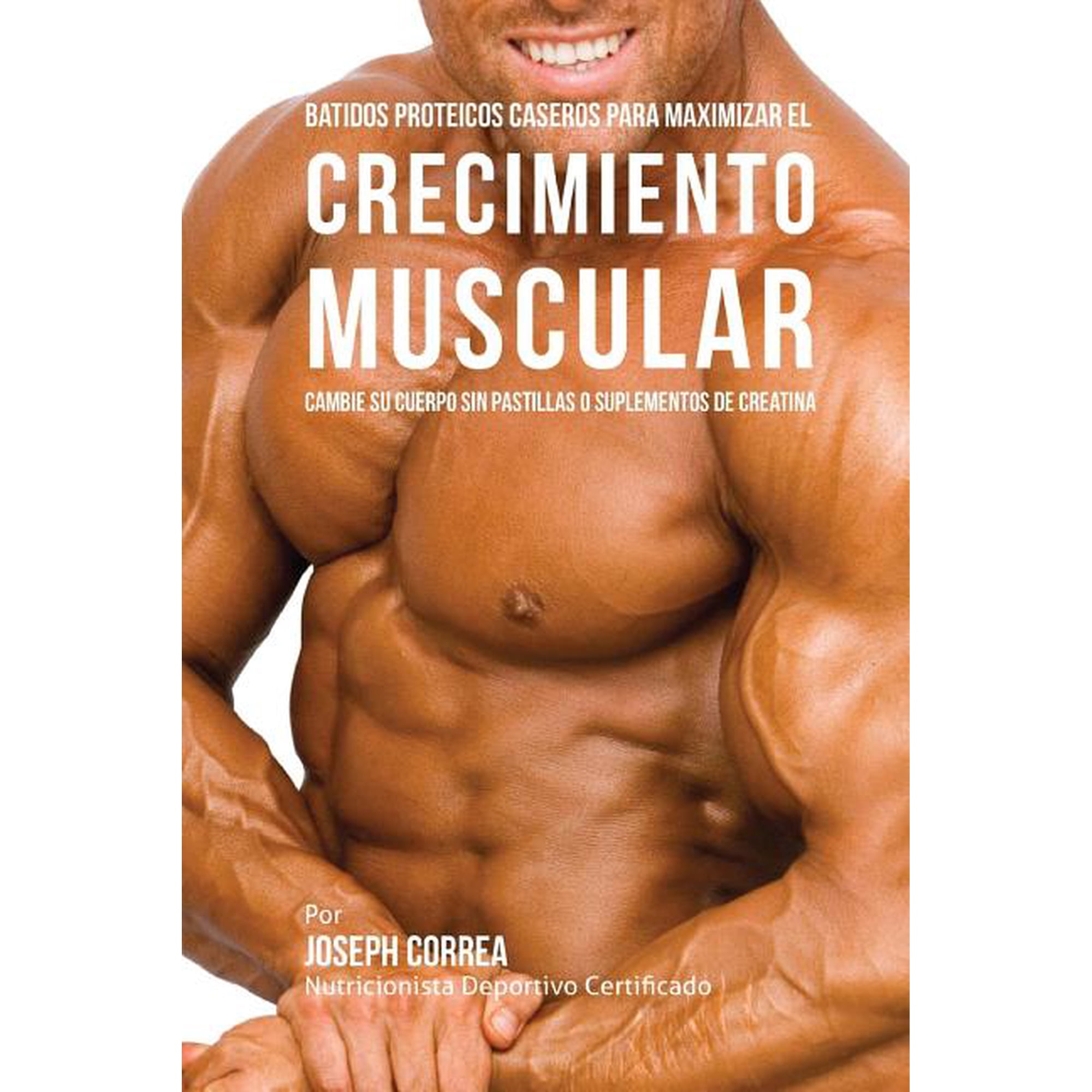 Batidos Proteicos Caseros Para Maximizar el Crecimiento Muscular: Cambie su Cuerpo sin Pastillas o Suplementos de Creati, (Paperback)
