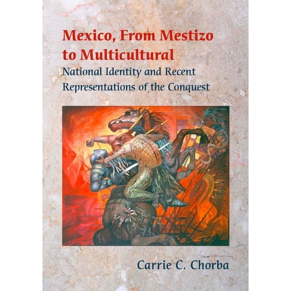 Mexico, From Mestizo to Multicultural: National Identity and Recent Representations of the Conquest, (Paperback)