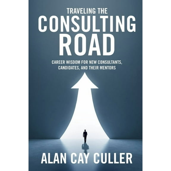 Traveling the Consulting Road: Career Wisdom for New Consultants, Candidates, and Their Mentors, (Paperback)
