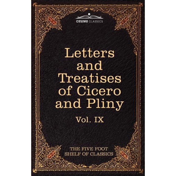 Letters of Marcus Tullius Cicero with His Treatises on Friendship and Old Age; Letters of Pliny the Younger: The Five Foot Shelf of Classics, Vol. IX (Paperback)