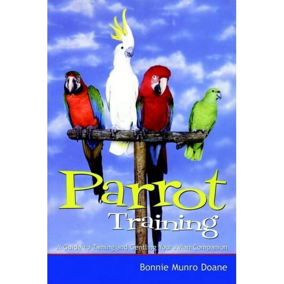Parrot Training: A Guide to Taming and Gentling Your Avian Companion, (Paperback)