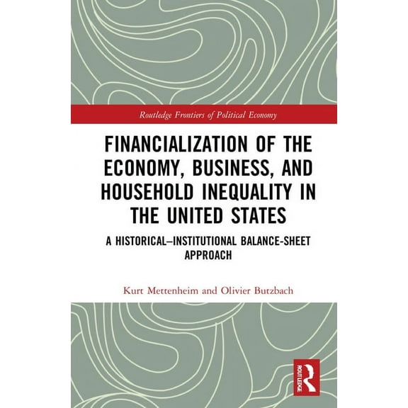 Routledge Frontiers of Political Economy Financialization of the Economy, Business, and Household Inequality in the United States: A Historical-Institutional Bal, (Hardcover)