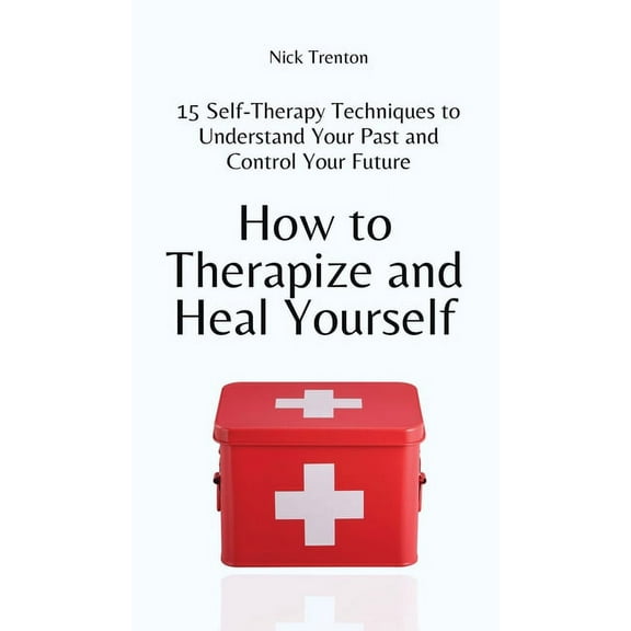 How to Therapize and Heal Yourself: 15 Self-Therapy Techniques to Understand Your Past and Control Your Future, (Hardcover)