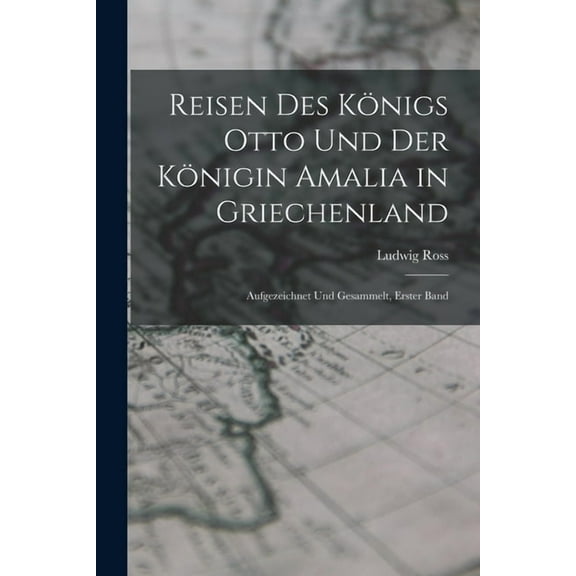 Reisen Des Königs Otto Und Der Königin Amalia in Griechenland: Aufgezeichnet Und Gesammelt, Erster Band (Paperback)