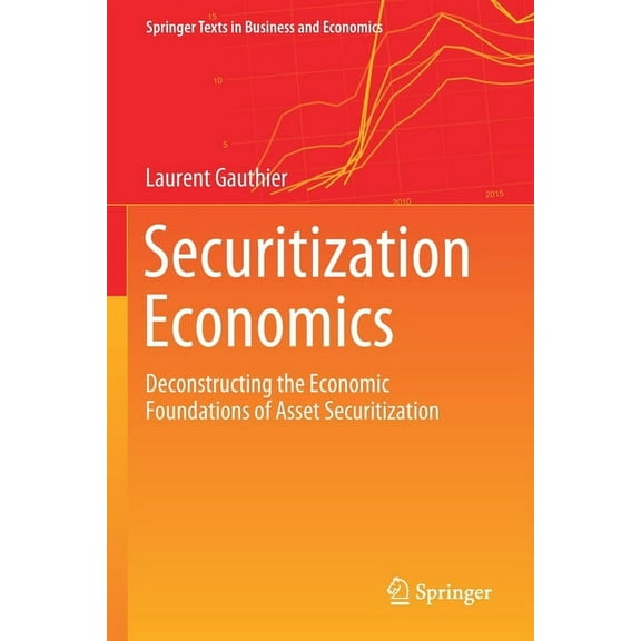 Springer Texts in Business and Economics Securitization Economics: Deconstructing the Economic Foundations of Asset Securitization, (Paperback)