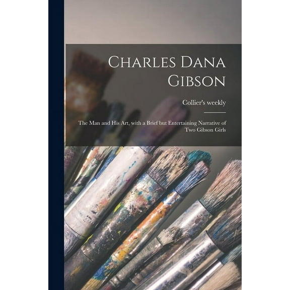 Charles Dana Gibson; the Man and His Art, With a Brief but Entertaining Narrative of Two Gibson Girls (Paperback)