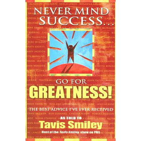 Never Mind Success - Go for Greatness! : The Best Advice I've Ever