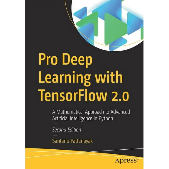 Pro Deep Learning with Tensorflow 2.0: A Mathematical Approach to Advanced Artificial Intelligence in Python, (Paperback)
