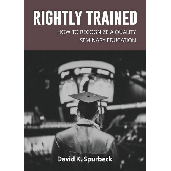 Rightly Trained: How to Recognize a Quality Seminary Education, (Paperback)