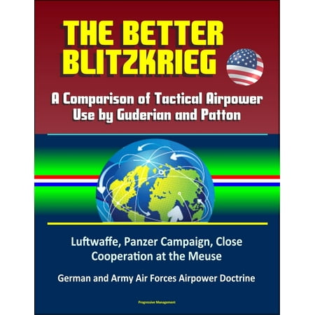 - The Better Blitzkrieg: A Comparison of Tactical Airpower Use by Guderian and Patton, Luftwaffe, Panzer Campaign, Close Cooperation at the Meuse, German and Army Air Forces Airpower Doctrine - eBook