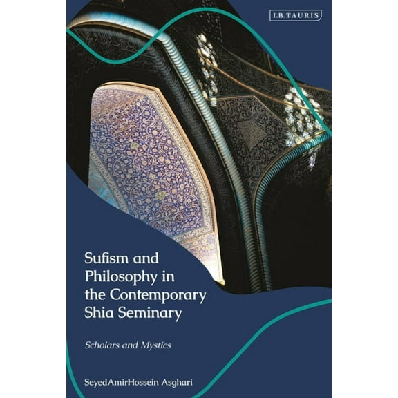 Sufism and Philosophy in the Contemporary Shia Seminary: Scholars and Mystics, (Hardcover)