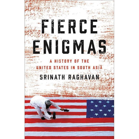 Fierce Enigmas: A History of the United States in South Asia, (Hardcover)