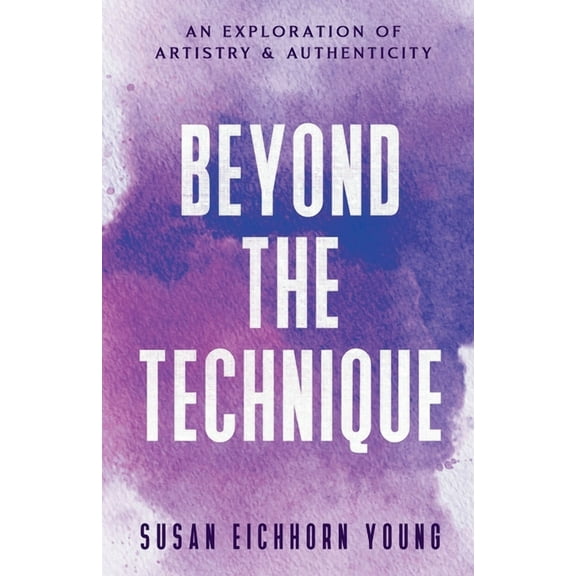 Beyond The Technique: an exploration of artistry & authenticity, (Paperback)