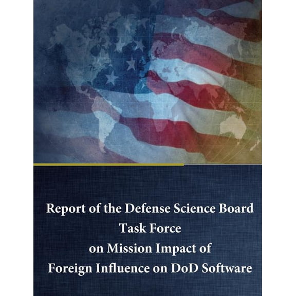 Report of the Defense Science Board Task Force on Mission Impact of Foreign Influence on DoD Software (Paperback)