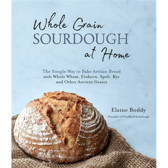 Pre-Owned Whole Grain Sourdough at Home: The Simple Way to Bake Artisan Bread with Whole Wheat, Einkorn, Spelt, Rye and Other Ancient Grains