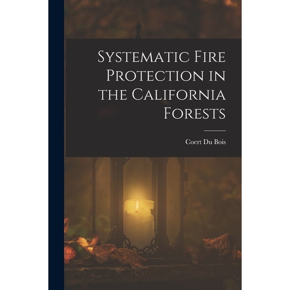 Systematic Fire Protection in the California Forests (Paperback)